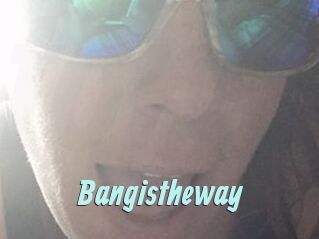 Bangistheway