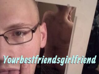 Yourbestfriendsgirlfriend